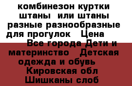 комбинезон куртки штаны  или штаны разные разнообразные для прогулок › Цена ­ 1 000 - Все города Дети и материнство » Детская одежда и обувь   . Кировская обл.,Шишканы слоб.